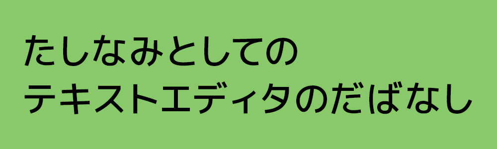 たしなみとしてのテキストエディタのだばなし